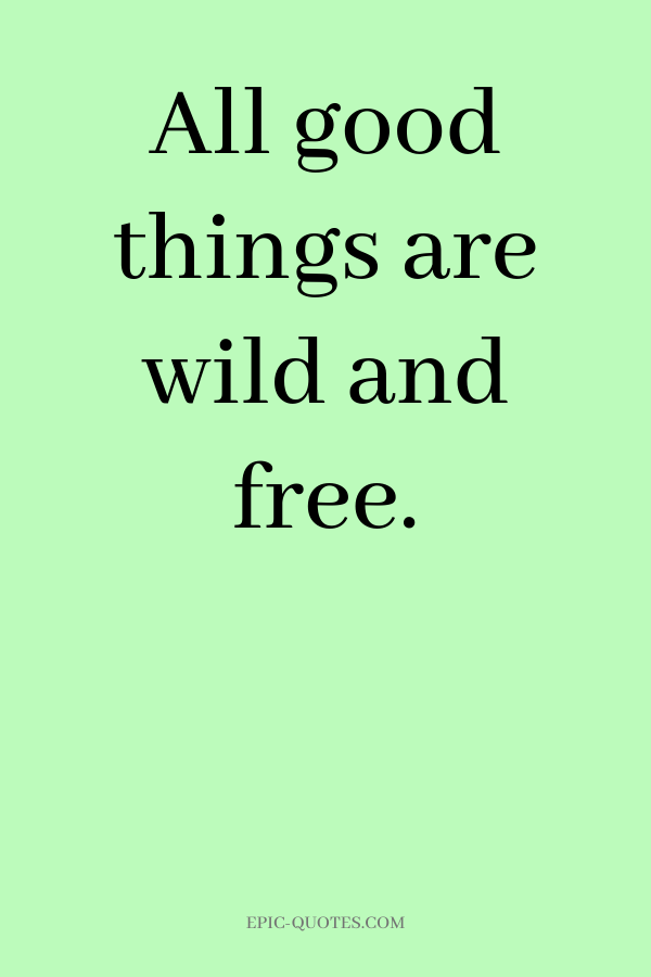 All good things are wild and free.