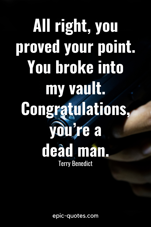 “All right, you proved your point. You broke into my vault. Congratulations, you’re a dead man.” -Terry Benedict