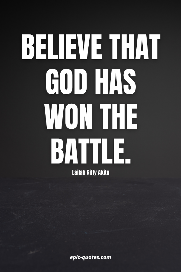 Believe that God has won the battle. -Lailah Gifty Akita