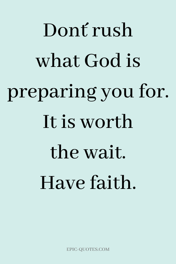 Don´t rush what God is preparing you for. It is worth the wait. Have faith.