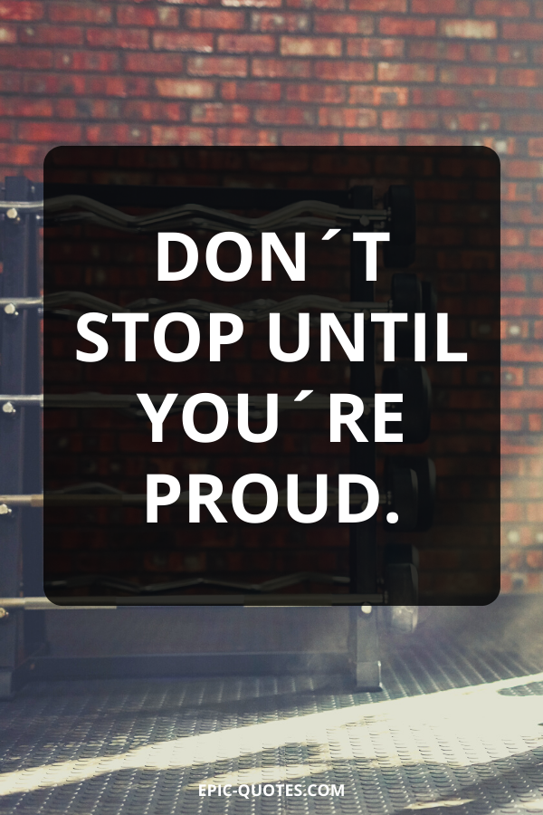 Don´t stop until you´re proud.