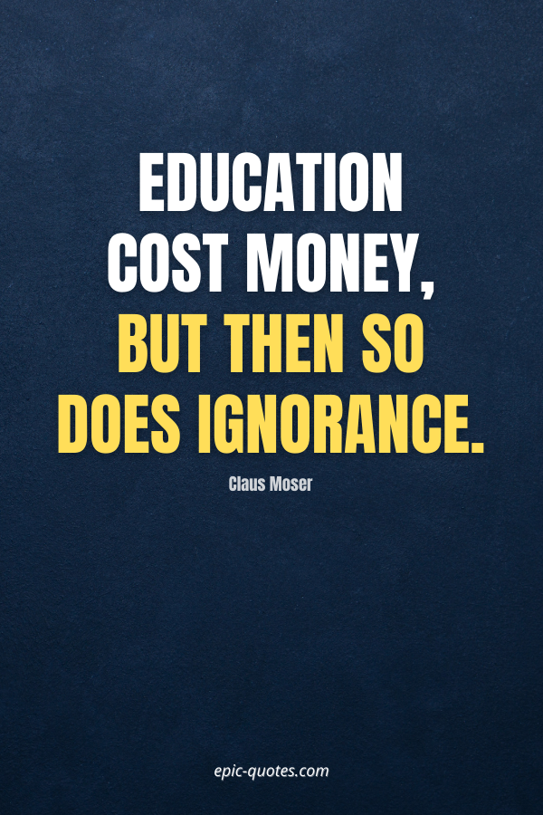 Education cost money, but then so does ignorance. -Claus Moser