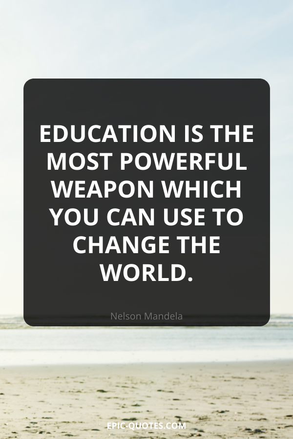 Education is the most powerful weapon which you can use to change the world. -Nelson Mandela
