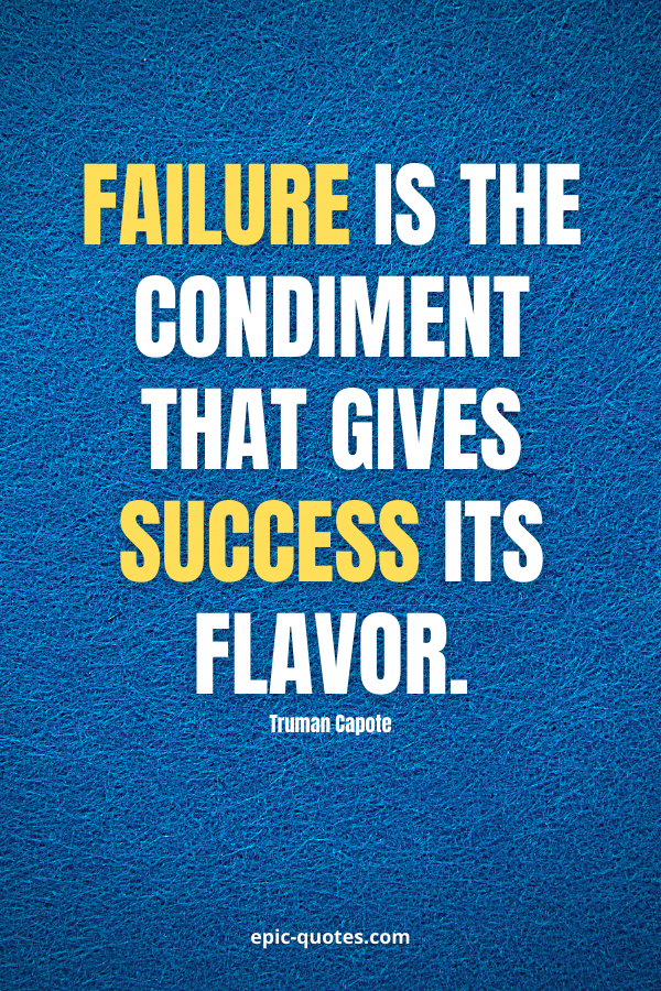 Failure is the condiment that gives success its flavor. -Truman Capote