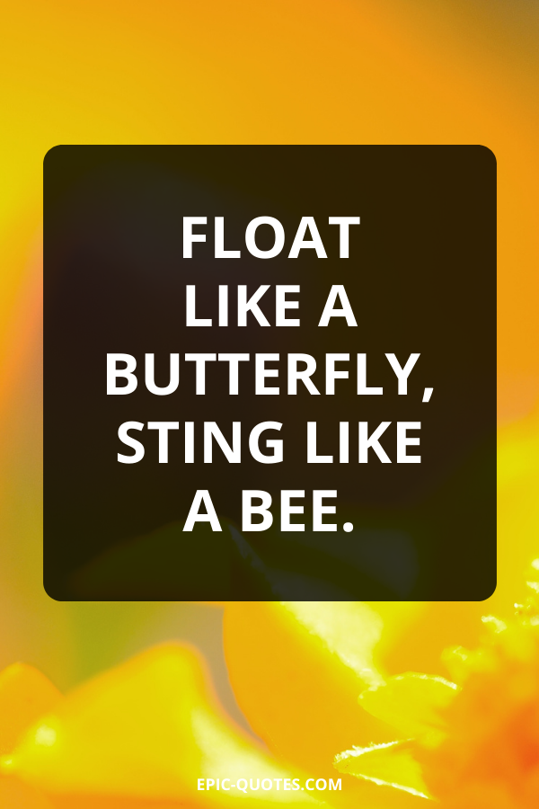 Float like a butterfly, sting like a bee.