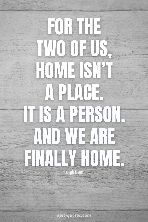 For the two of us, home isn't a place. It is a person. And we are finally  home.