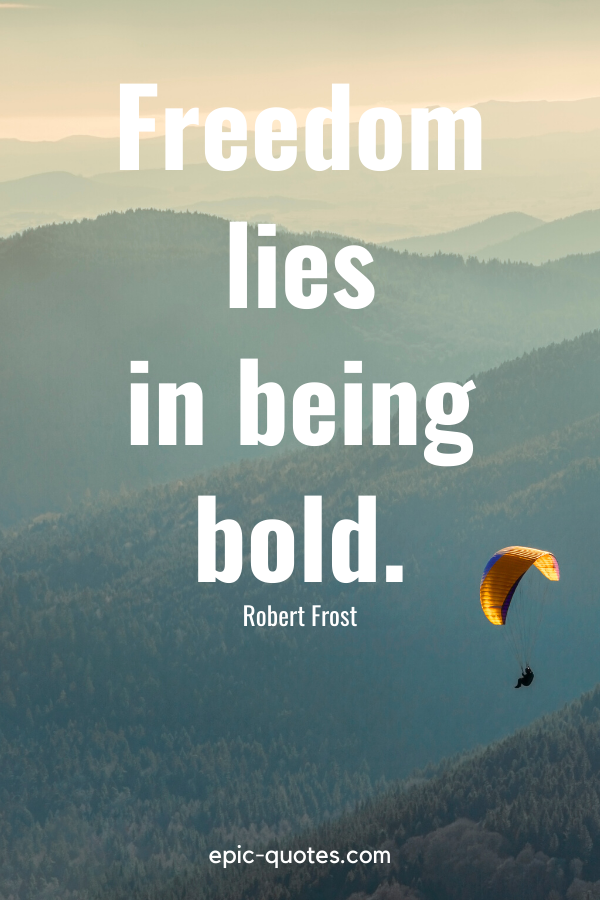 “Freedom lies in being bold.” -Robert Frost