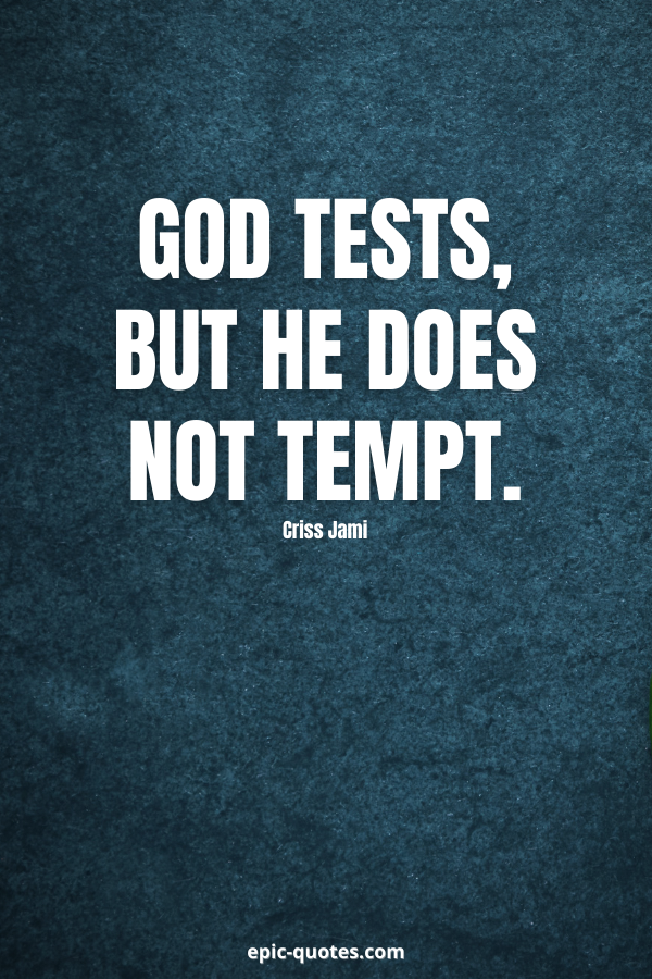 God tests, but he does not tempt. -Criss Jami