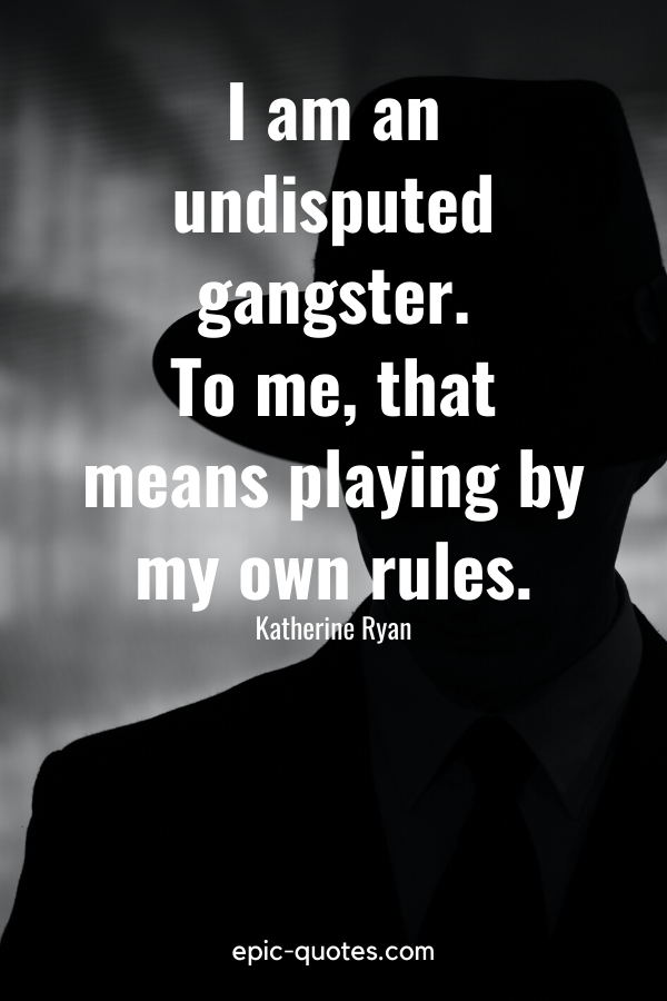 “I am an undisputed gangster. To me, that means playing by my own rules.” -Katherine Ryan