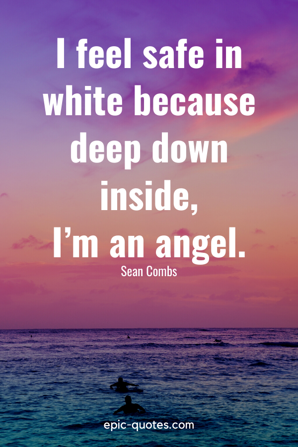 “I feel safe in white because deep down inside, I’m an angel.” -Sean Combs