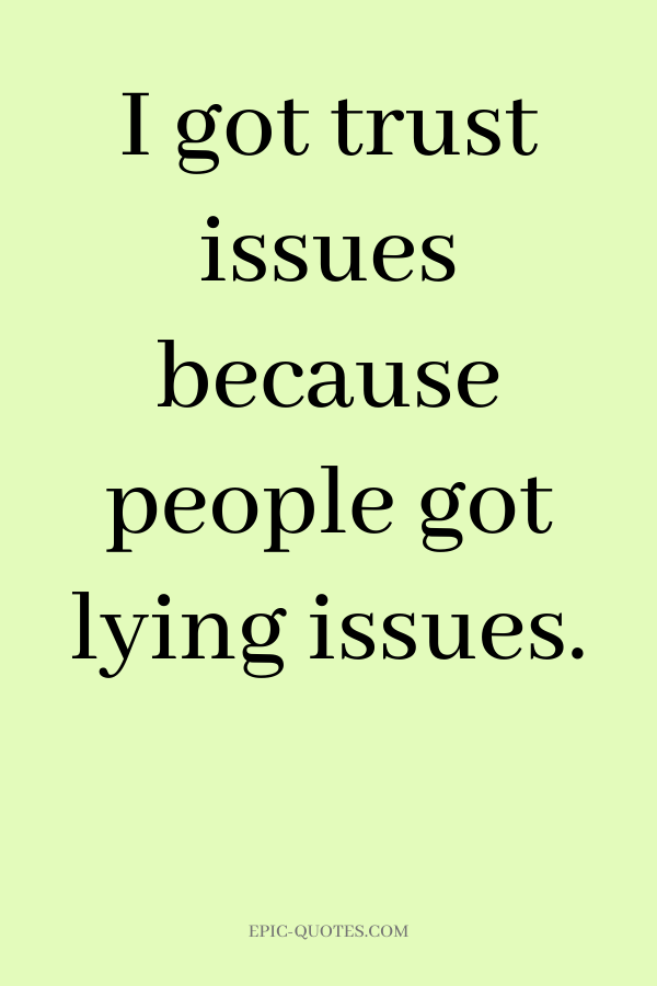 I got trust issus because people got lying issues.