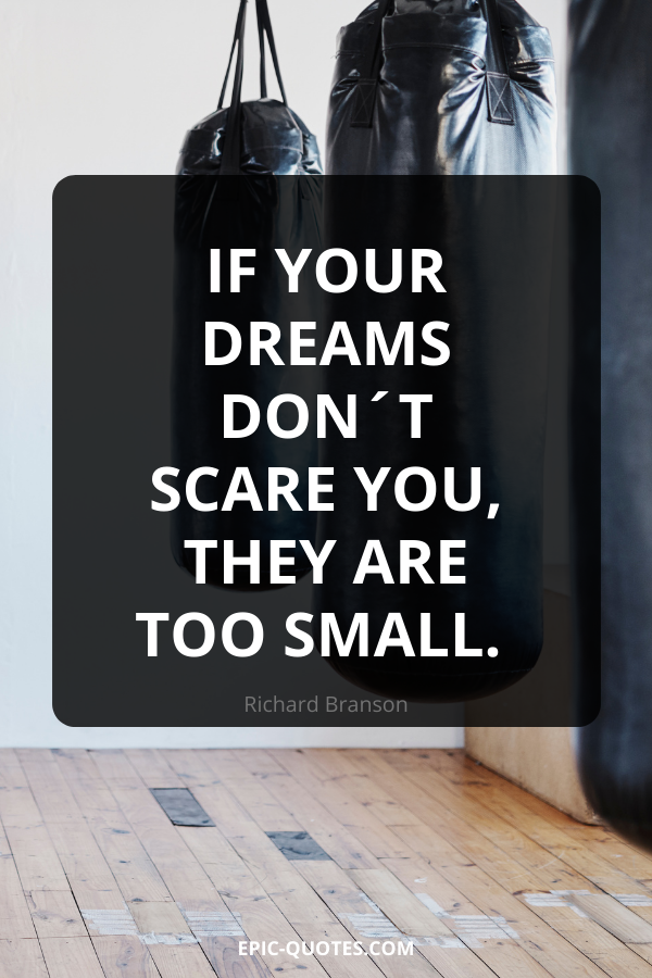 If your dreams don´t scare you, they are too small. -Richard Branson