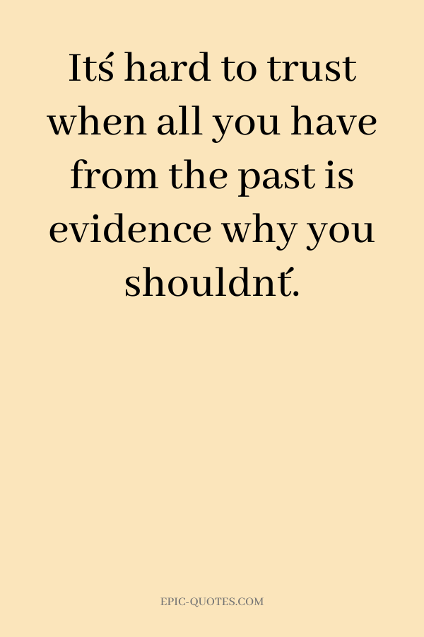 It´s hard to trust when all you have from the past is evidence why you shouldn´t.
