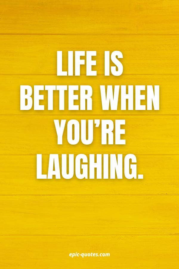Life is better when you’re laughing.