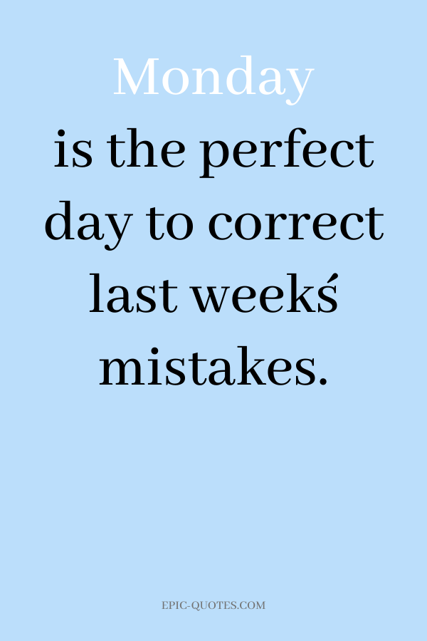Monday is the perfect day to correct last week´s mistakes.