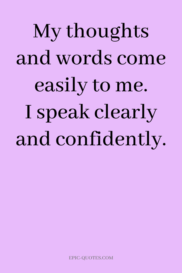 My thoughts and words come easily to me. I speak clearly and confidently.