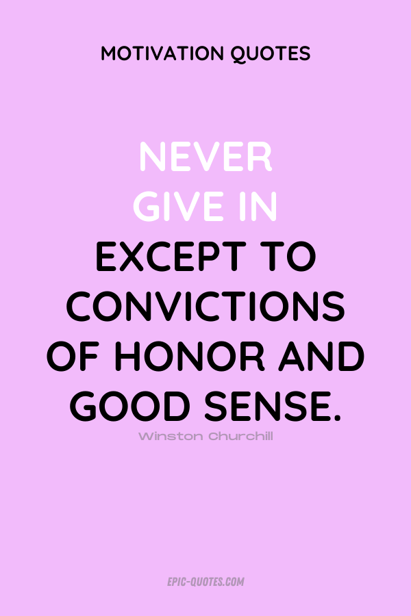 Never give in except to convictions of honor and good sense. Winston Churchill