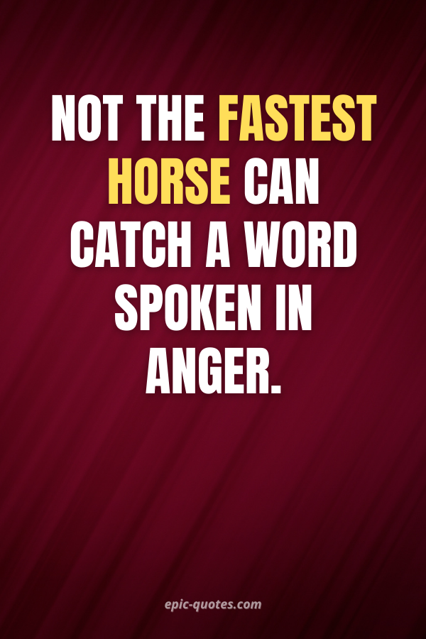 Not the fastest horse can catch a word spoken in anger.