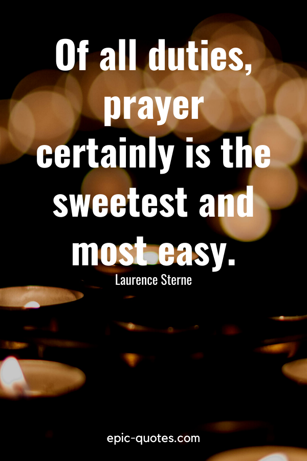 “Of all duties, prayer certainly is the sweetest and most easy.” -Laurence Sterne