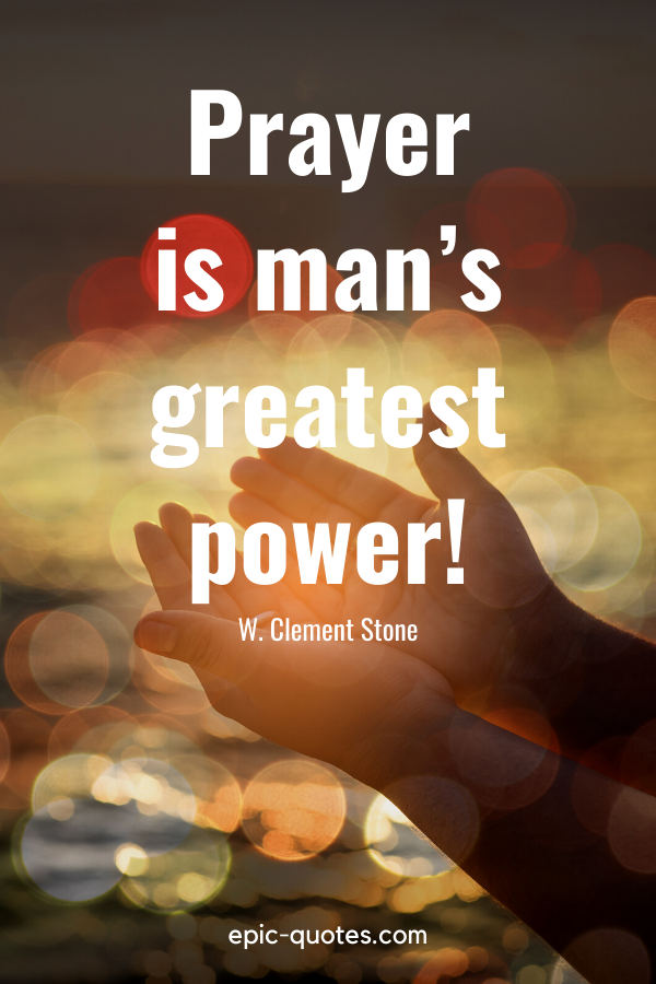 “Prayer is man’s greatest power!” -W. Clement Stone