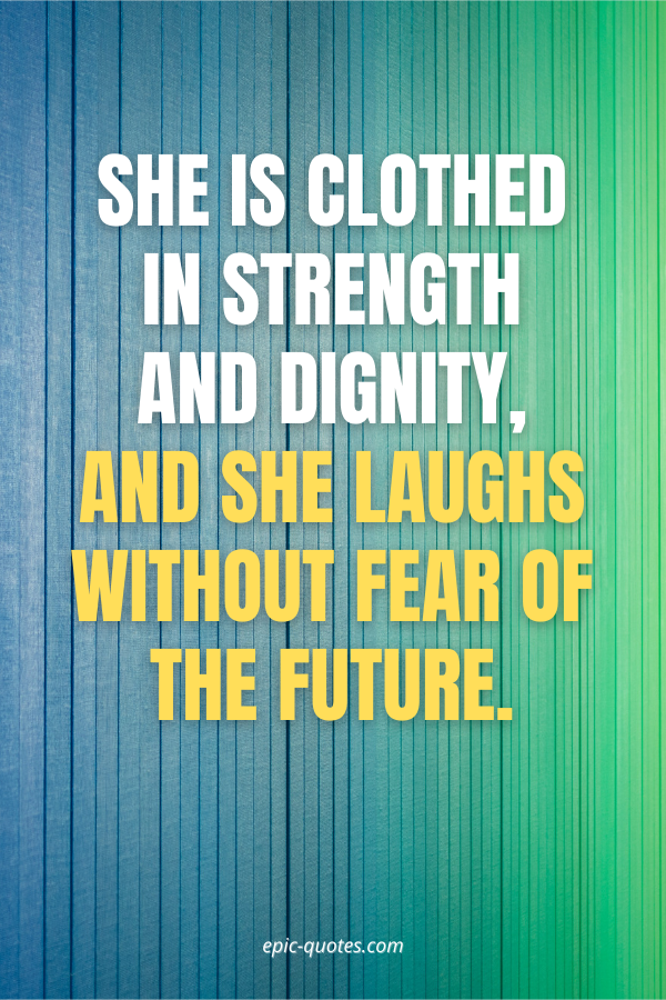 She is clothed in strength and dignity, and she laughs without fear of the future.
