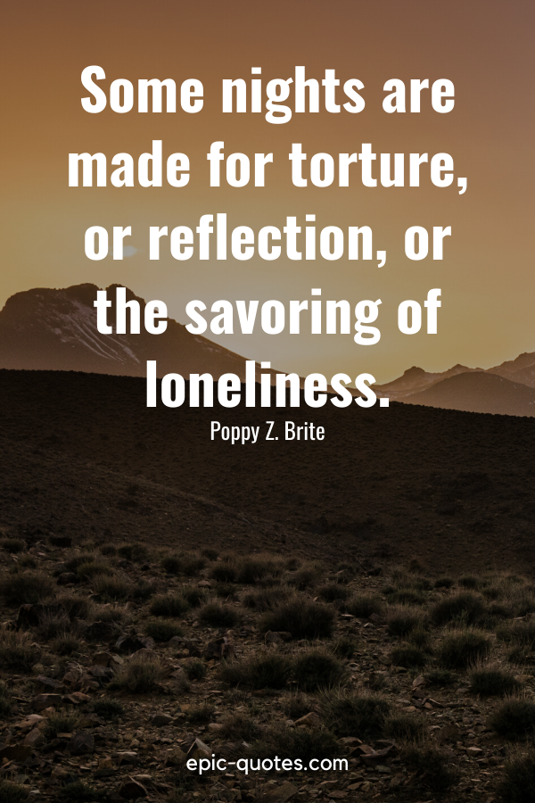 “Some nights are made for torture, or reflection, or the savoring of loneliness.” -Poppy Z. Brite