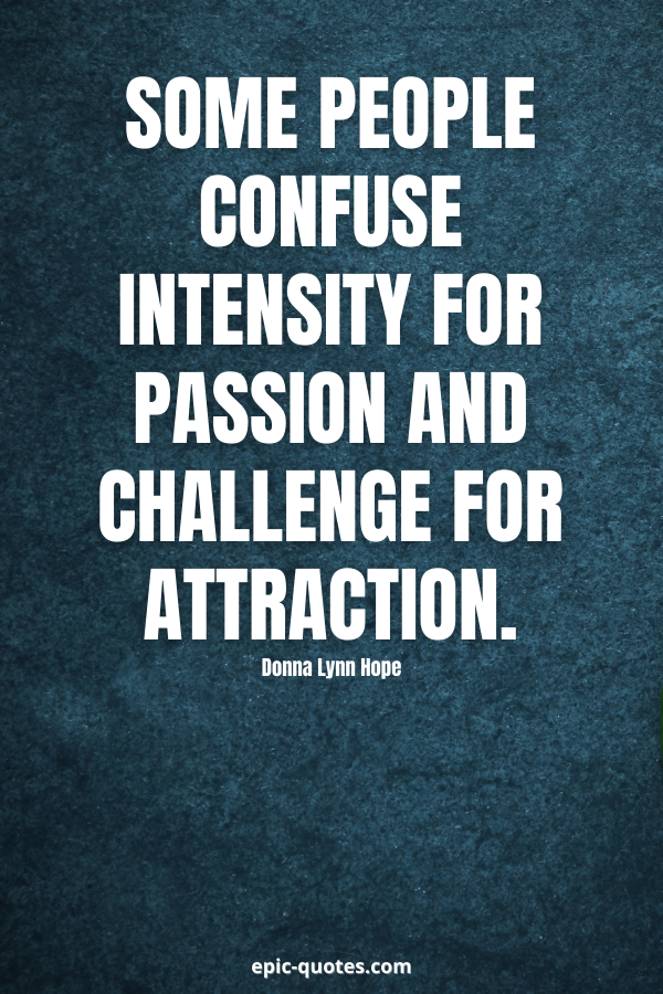 Some people confuse intensity for passion and challenge for attraction. -Donna Lynn Hope