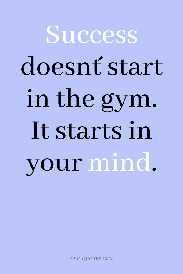Success doesn´t start in the gym. It starts in your mind.