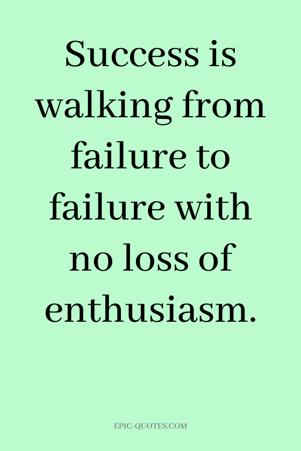 Success is walking from failure to failure with no loss of enthusiasm.
