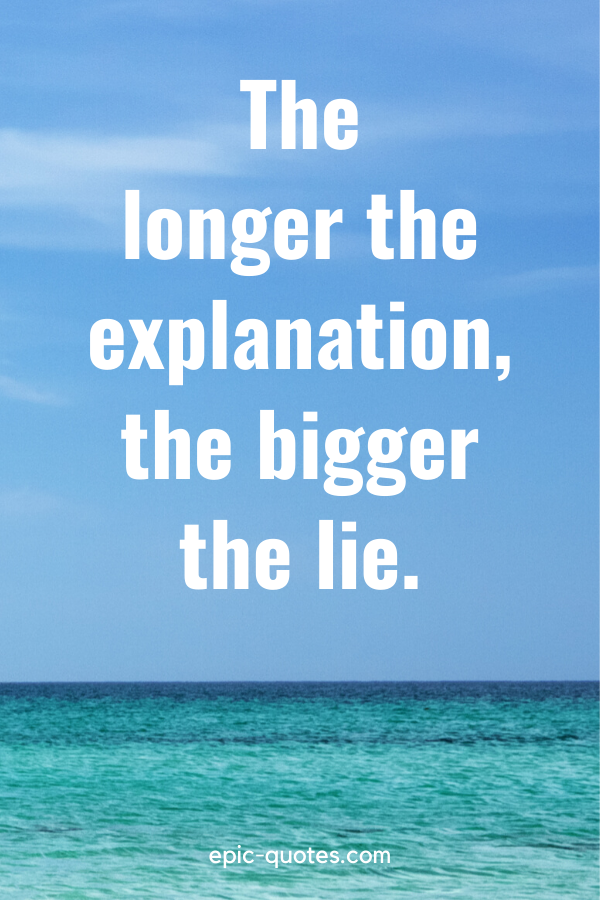 “The longer the explanation, the bigger the lie.”