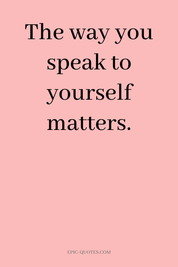 The way you speak to yourself matters.