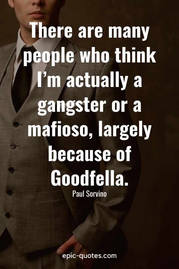 “There are many people who think I’m actually a gangster or a mafioso, largely because of ‘Goodfella.” -Paul Sorvino