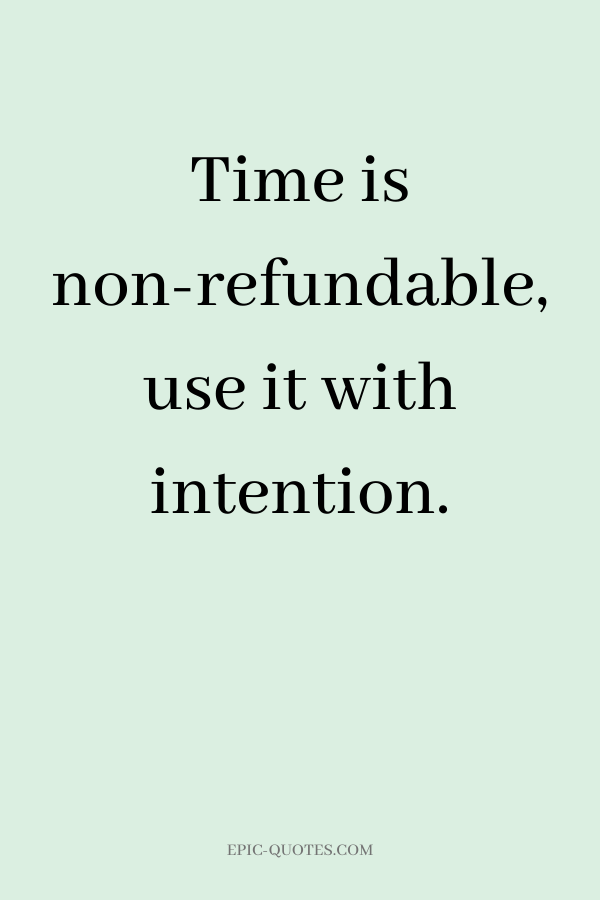 Time is non-refundable, use it with intention.