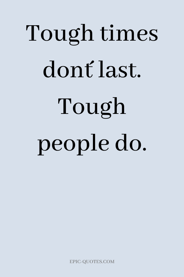 Tough times don´t last. Tough people do.