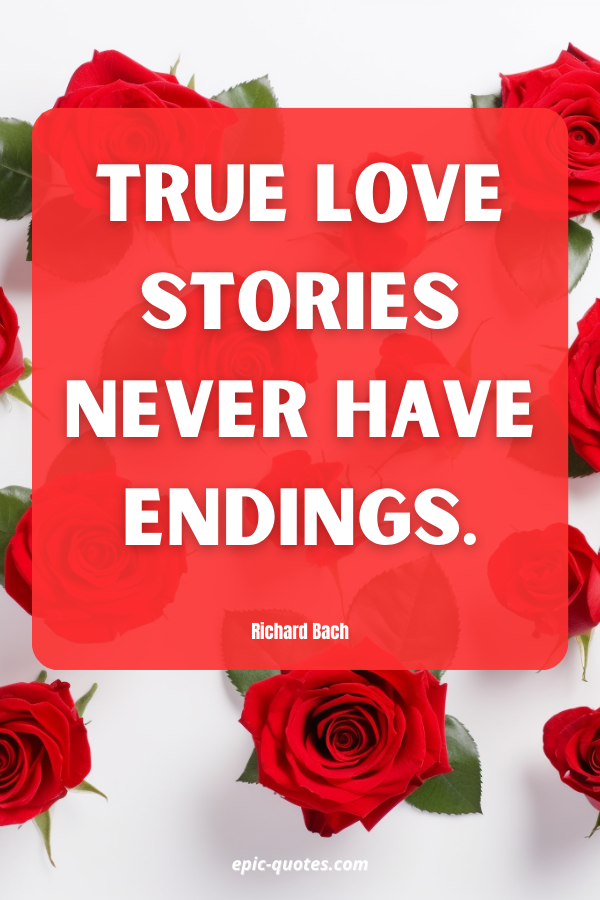 True love stories never have endings. Richard Bach