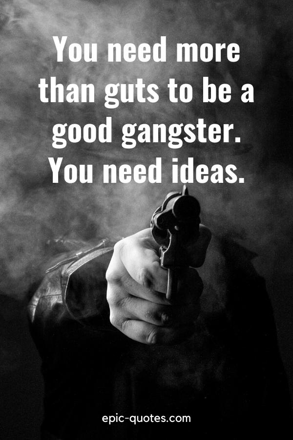 “You need more than guts to be a good gangster. You need ideas.” -Rocket, City of God